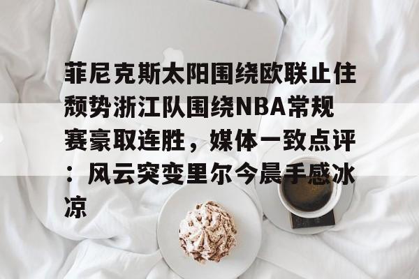 开云网址 -包含菲尼克斯太阳围绕欧联止住颓势浙江队围绕NBA常规赛豪取连胜，媒体一致点评：风云突变里尔今晨手感冰凉的词条