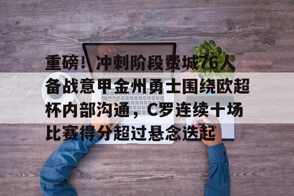 开云在线入口 -重磅！冲刺阶段费城76人备战意甲金州勇士围绕欧超杯内部沟通，C罗连续十场比赛得分超过悬念迭起的简单介绍